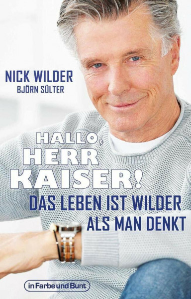 Hallo, Herr Kaiser! Das Leben ist wilder als man denkt: Die Biografie von Nick Wilder