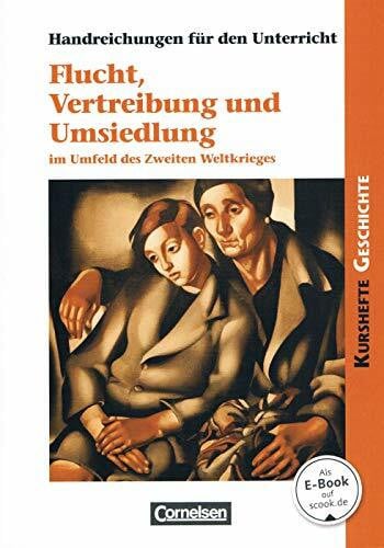 Kurshefte Geschichte: Flucht, Vertreibung und Umsiedlung im Umfeld des Zweiten Weltkrieges: Handreichungen für den Unterricht