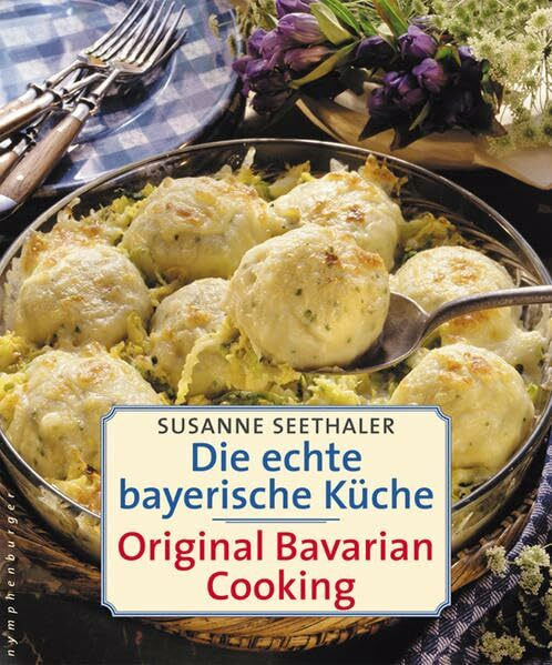 Die echte bayerische Küche / Traditional Bavarian Cooking: Original Bavarian Cooking