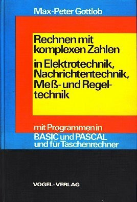 Rechnen mit komplexen Zahlen in Elektrotechnik, Nachrichtentechnik, Mess- und Regeltechnik: Mit Programmen in BASIC und PASCAL und für Taschenrechner