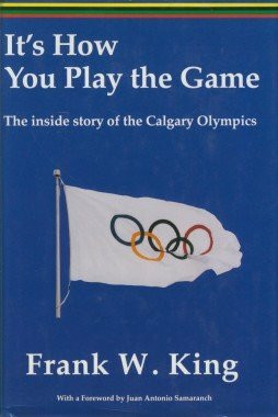 It's How You Play the Game: The Inside Story of the Calgary Olympics
