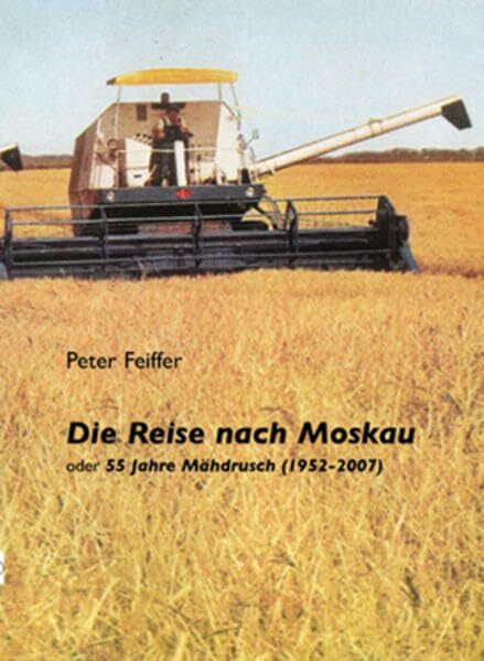 Die Reise nach Moskau: Oder 55 Jahre Mähdrusch (1952-2007)