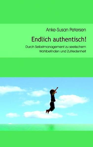 Endlich authentisch!: Durch Selbstmanagement zu seelischem Wohlbefinden und Zufriedenheit