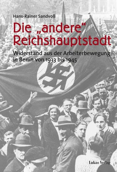 Die "andere" Reichshauptstadt. Widerstand aus der Arbeiterbewegung in Berlin von 1933 - 1945: Widerstand aus der Arbeiterbewegung in Berlin von 1933 bis 1945