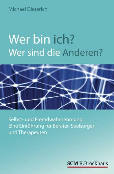 Wer bin ich? Wer sind die Anderen?: Selbst- und Fremdwahrnehmung. Eine Einführung für Berater, Seelsorger und Therapeuten