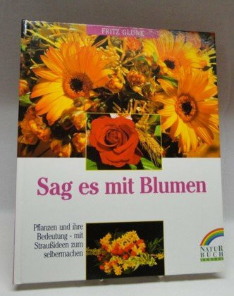 Sag es mit Blumen. Pflanzen und ihre Bedeutung - mit Straußideen zum Selbermachen