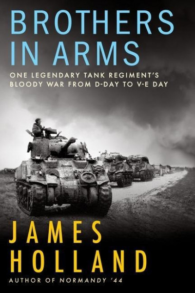 Brothers in Arms: One Legendary Tank Regiment's Bloody War from D-Day to Ve-Day