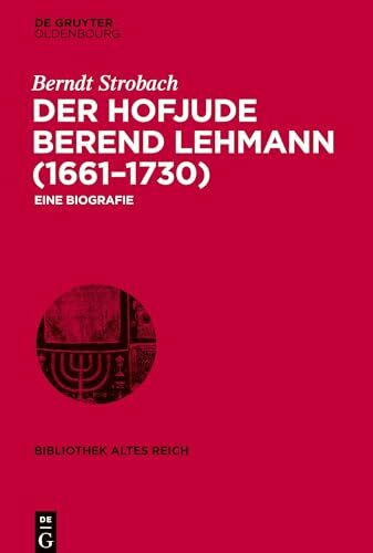 Der Hofjude Berend Lehmann (1661–1730): Eine Biografie (bibliothek altes Reich, 26, Band 26)