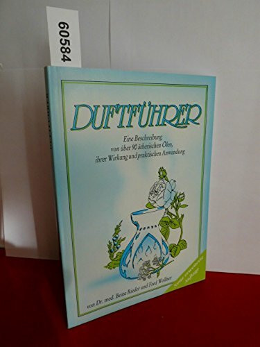 Duftführer. Eine Beschreibung von über 90 ätherischen Ölen, ihrer Wirkung und praktischen Anwendung