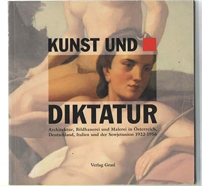 Kunst und Diktatur: Architektur, Bildhauerei, Malerei in Österreich, Deutschland, Italien und Sowjetunion 1922-1956. Ausstellungskatalog
