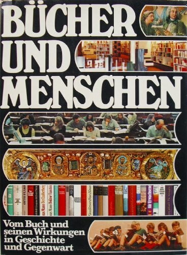 Bücher und Menschen. Vom Buch und seinen Wirkungen in Geschichte und Gegenwart