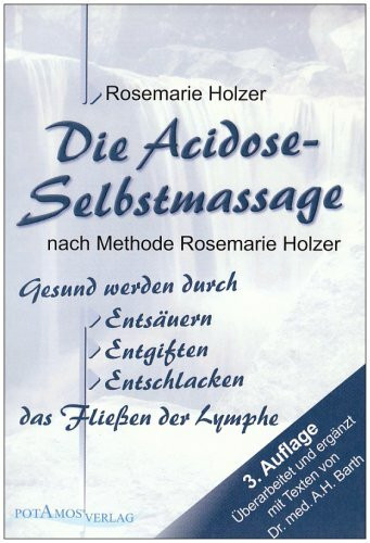 Die Acidose-Selbstmassage nach Methode Rosemarie Holzer: Gesund werden durch Entsäuern, Entgiften, Entschlacken