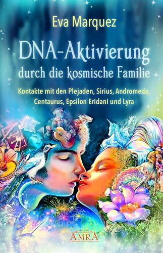 DNA-AKTIVIERUNG DURCH DIE KOSMISCHE FAMILIE: Kontakte mit den Plejaden, Sirius, Andromeda, Centaurus, Epsilon Eridani und Lyra (Plejadenbücher von Eva Marquez)