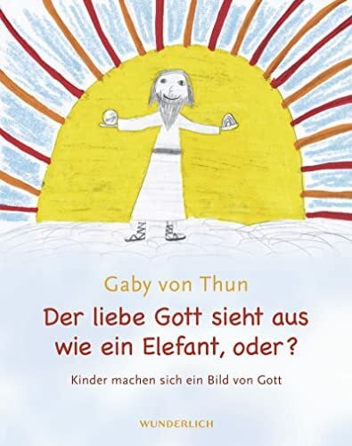 Der liebe Gott sieht aus wie ein Elefant, oder?: Kinder machen sich ein Bild von Gott