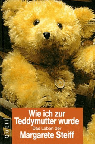 Wie ich zur Teddymutter wurde - Margarete Steiff: Das Leben der Margarete Steiff nach ihren eigenen Aufzeichnungen