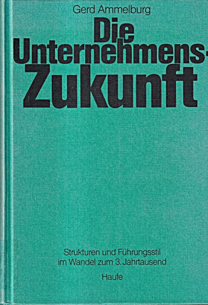 Die Unternehmens-Zukunft. Strukturen und Führungsstil im Wandel zum 3. Jahrtausend