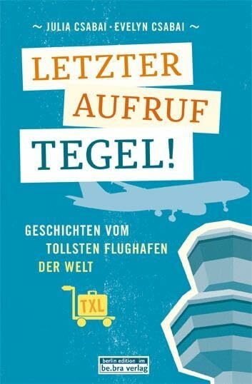 Letzter Aufruf Tegel! Geschichten vom tollsten Flughafen der Welt