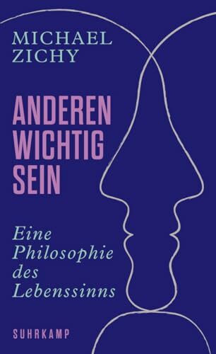 Anderen wichtig sein: Eine Philosophie des Lebenssinns | »Ein unzeitgemäßes und eben darum so wichtiges Buch.« Jonas Lüscher