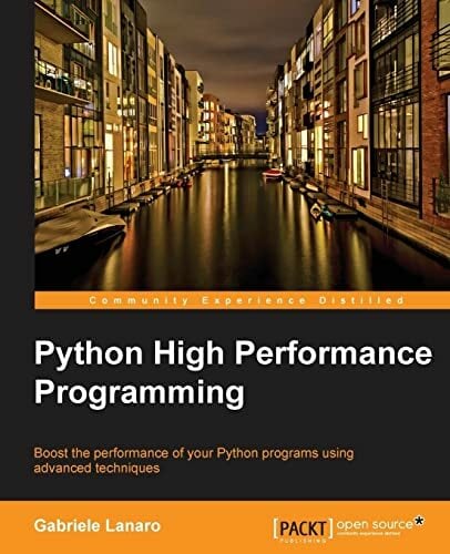 Python High Performance Programming: Boost the Performance of Your Python Programs Using Advanced Techniques Python High Performance Programming: Boost the Performance of Your Python Programs Using Advanced Techniques