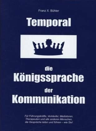 Temporal - die Königssprache der Kommunikation: für Führungskräfte, Verkäufer, Mediatoren,Therapeuten und alle, die Gespräche leiten und führen - wie Sie...