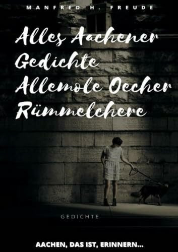 Alles Aachener Gedichte -Allemole Oecher Rümmelchere: Aachen, das ist, erinnern… den Weg zur Dichtung finden und lernen, ist auch im Schweigen zu erfahren. Gedichte