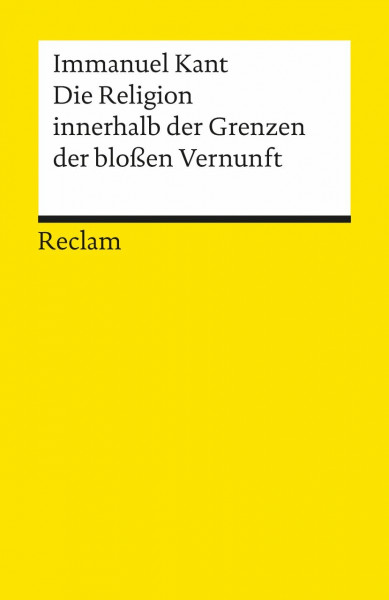 Die Religion innerhalb der Grenzen der bloßen Vernunft: Kant, Immanuel – Logik und Ethik – 1231 (Reclams Universal-Bibliothek)
