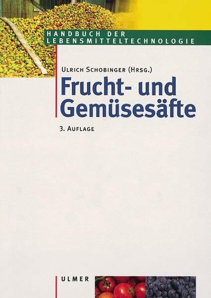 Frucht- und Gemüsesäfte: Technologie, Chemie, Mikrobiologie, Analytik, Bedeutung, Recht (Handbuch der Lebensmitteltechnologie)