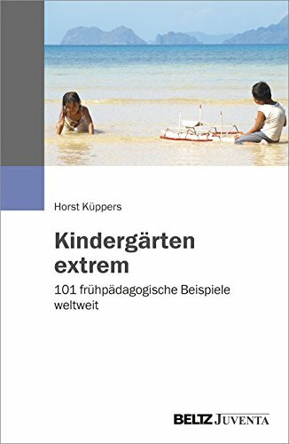 Kindergärten extrem: 101 frühpädagogische Beispiele weltweit