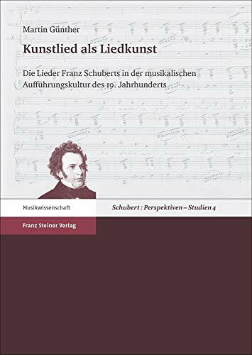 Kunstlied als Liedkunst: Die Lieder Franz Schuberts in der musikalischen Aufführungskultur des 19. Jahrhunderts (Schubert: Perspektiven, Studien)