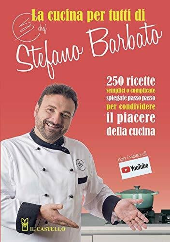 La Cucina Per Tutti Di Chef Stefano Barbato: 250 Ricette Semplici O Complicate Spiegate Passo Passo Per Condividere Il Piacere Della Cucina