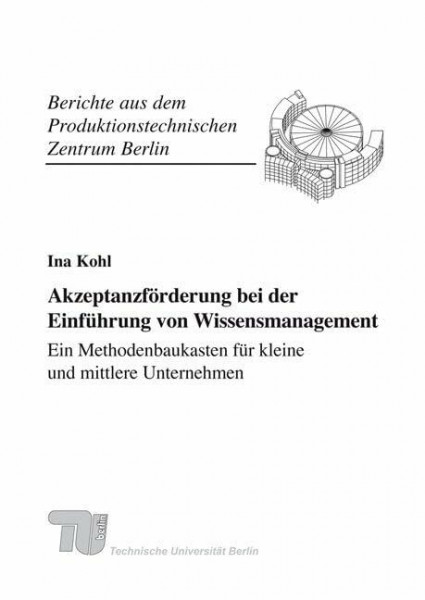 Akzeptanzförderung bei der Einführung von Wissensmanagement - Ein Methodenbaukasten für kleine und mittlere Unternehmen.: Dissertationsschrift (Berichte aus dem Produktionstechnischen Zentrum Berlin)