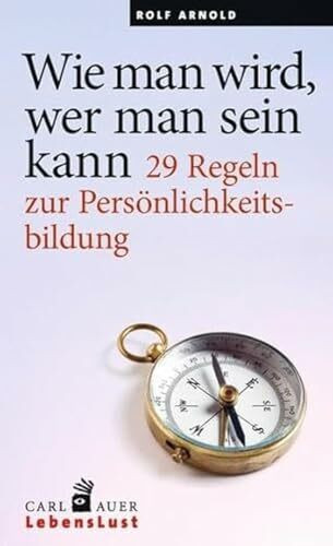 Wie man wird, wer man sein kann: 29 Regeln zur Persönlichkeitsbildung (Carl-Auer Lebenslust)