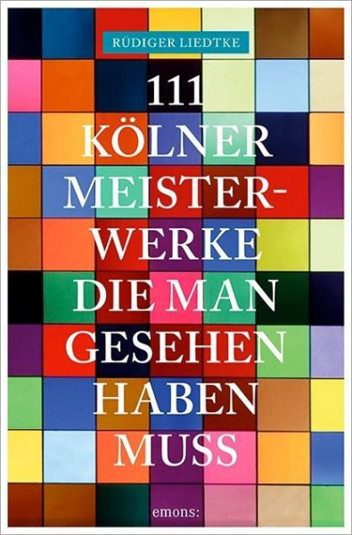 111 Kölner Meisterwerke, die man gesehen haben muss