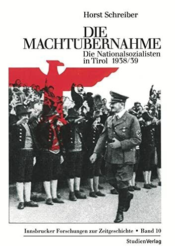 Die Machtübernahme: Die Nationalsozialisten in Tirol 1938/39 (Innsbrucker Forschungen zur Zeitgeschichte, Band 10)