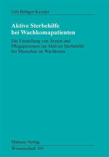 Aktive Sterbehilfe bei Wachkomapatienten: Die Einstellung von Ärzten und Pflegepersonen zur Aktiven Sterbehilfe bei Menschen im Wachkoma