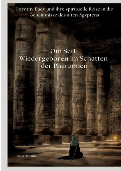 Om Seti: Wiedergeboren im Schatten der Pharaonen: Dorothy Eady und ihre spirituelle Reise in die Geheimnisse des alten Ägyptens