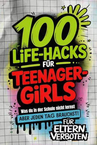 100 Life-Hacks für Teenager-Girls: Was du in der Schule nicht lernst, aber jeden Tag brauchst | Echte Tipps fürs Leben. Für Kopf, Herz, Alltag und deine Stärken