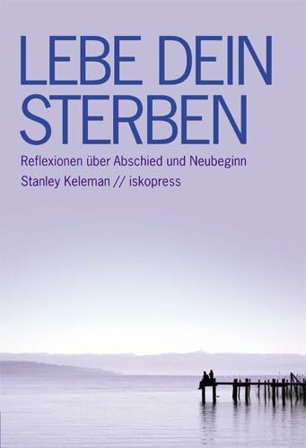 Lebe dein Sterben: Reflexionen über Abschied und Neubeginn