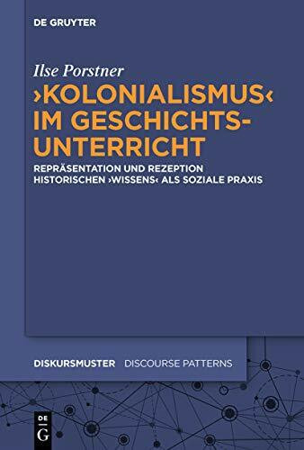 'Kolonialismus' im Geschichtsunterricht: Repräsentation und Rezeption historischen 'Wissens' als soziale Praxis (Diskursmuster / Discourse Patterns, 26, Band 26)