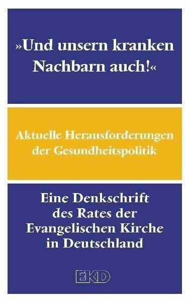 "Und unsern kranken Nachbarn auch!": Aktuelle Herausforderungen der Gesundheitspolitik. Eine Denkschrift des Rates der Evangelischen Kirche in Deutschland (EKD-Denkschriften)