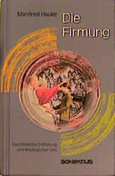 Die Firmung: Geschichtliche Entfaltung und theologischer Sinn
