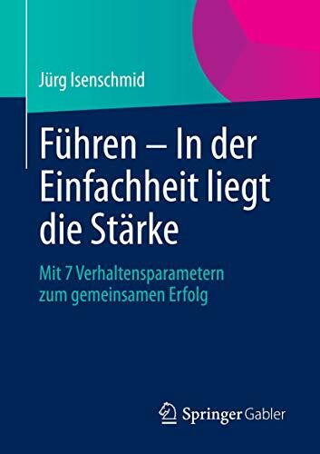 Führen – In der Einfachheit liegt die Stärke: Mit 7 Verhaltensparametern zum gemeinsamen Erfolg