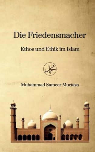 Die Friedensmacher: Ethos und Ethik im Islam