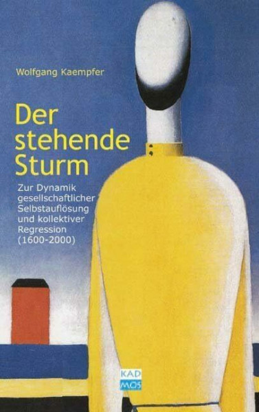 Der stehende Sturm. Zur Dynamik gesellschaftlicher Selbstauflösung (1600 - 2000): Zur Dynamik gesellschaftlicher Selbstauflösung und kollektiver Regression (1600-2000)