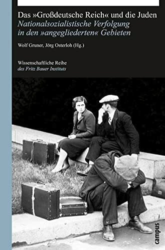 Das Großdeutsche Reich und die Juden: Nationalsozialistische Verfolgung in den angegliederten Gebieten (Wissenschaftliche Reihe des Fritz Bauer Instituts, 17) Das Großdeutsche Reich und die Juden: Nationalsozialistische Verfolgung in den angegliederten Gebieten (Wissenschaftliche Reihe des Fritz Bauer Instituts, 17)