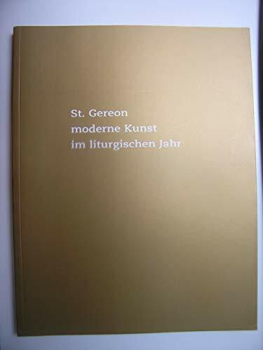 St. Gereon moderne Kunst im liturgischen Jahr: Ein Ausstellungsprojekt im Zeitraum von Ostern 1996 bis Ostern 2003