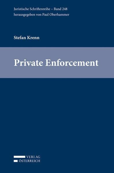 Private Enforcement: Neueste Entwicklungen zur privaten Kartellrechtsdurchsetzung auf europäischer und österreichischer Ebene unter spezieller ... (Juristische Schriftenreihe - Colloquium)