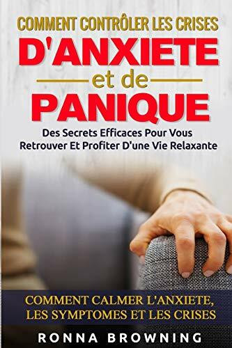 Comment Contrôler Les Crises D'Anxiété et de Panique: Des secrets efficaces pour vous retrouver et profiter d'une vie relaxante. Comment calmer l'anxiété, les symptômes et les crises.