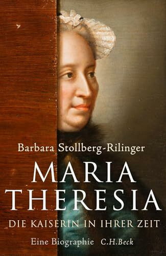 Maria Theresia: Die Kaiserin in ihrer Zeit. Eine Biographie