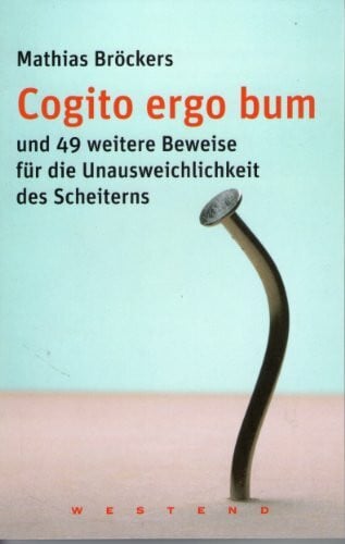 Cogito ergo bum: Und 49 weitere Beweise für die Unausweichlickeit des Scheiterns